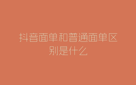 抖音面单和普通面单区别是什么-自媒星球