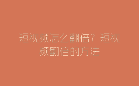 短视频怎么翻倍？短视频翻倍的方法-自媒星球