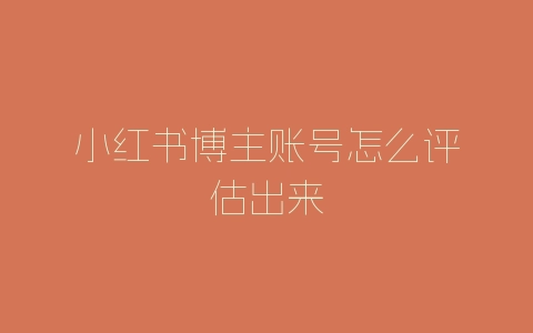 小红书博主账号怎么评估出来-自媒星球