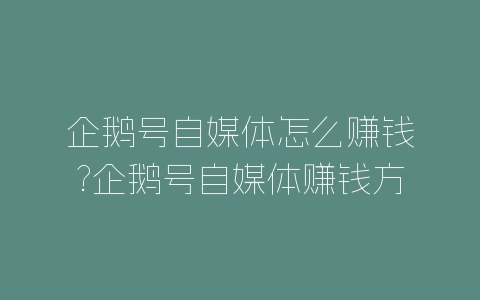 企鹅号自媒体怎么赚钱?企鹅号自媒体赚钱方法-自媒星球