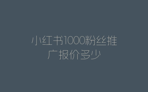 小红书1000粉丝推广报价多少-自媒星球