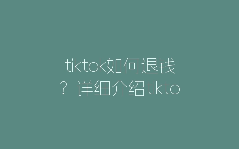 tiktok如何退钱？详细介绍tiktok退款流程和注意事项-自媒星球
