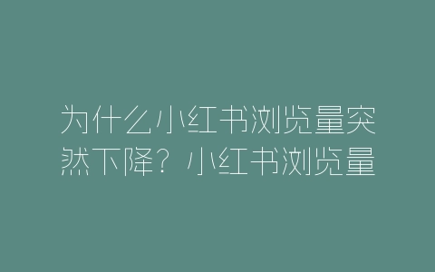 为什么小红书浏览量突然下降？小红书浏览量下降原因分析-自媒星球