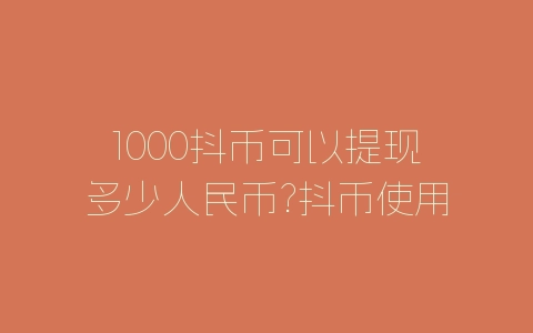 1000抖币可以提现多少人民币?抖币使用方法介绍-自媒星球