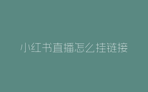 小红书直播怎么挂链接-自媒星球
