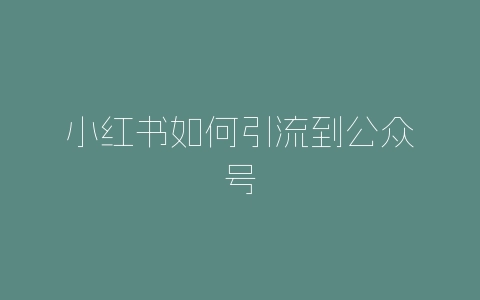 小红书如何引流到公众号-自媒星球