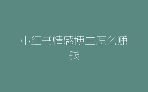 小红书情感博主怎么赚钱-自媒星球