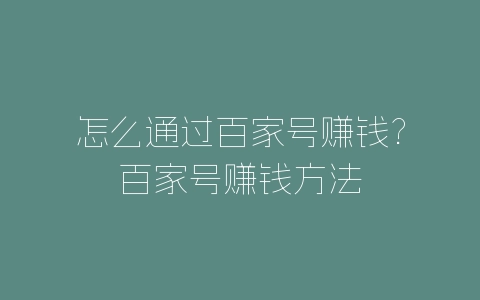 怎么通过百家号赚钱?百家号赚钱方法-自媒星球