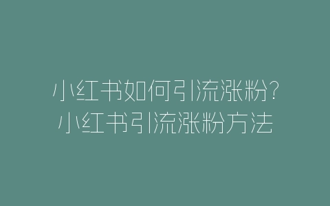 小红书如何引流涨粉?小红书引流涨粉方法-自媒星球