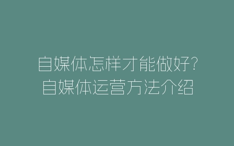 自媒体怎样才能做好?自媒体运营方法介绍-自媒星球