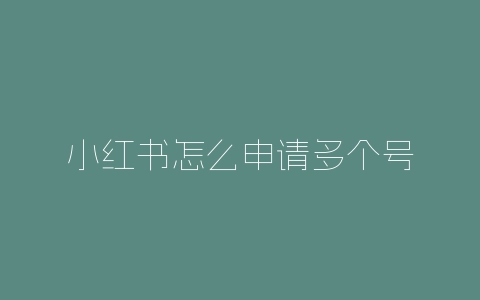 小红书怎么申请多个号-自媒星球