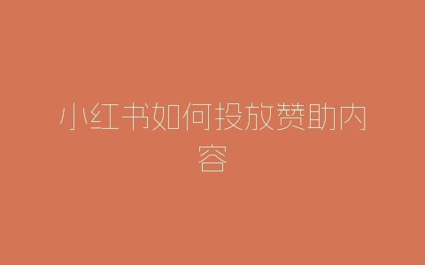 小红书如何投放赞助内容-自媒星球