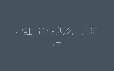 小红书个人怎么开店流程-自媒星球