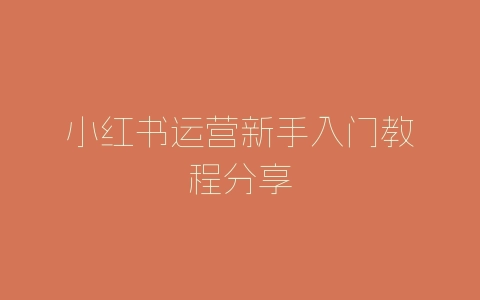 小红书运营新手入门教程分享-自媒星球