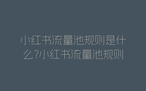 小红书流量池规则是什么?小红书流量池规则介绍-自媒星球