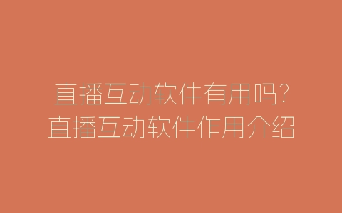 直播互动软件有用吗?直播互动软件作用介绍-自媒星球