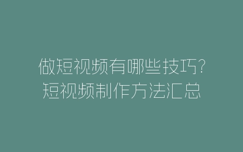 做短视频有哪些技巧?短视频制作方法汇总-自媒星球