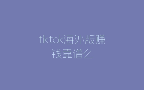tiktok海外版赚钱靠谱么-自媒星球