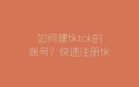 如何建tiktok的账号？快速注册tiktok账号的步骤-自媒星球