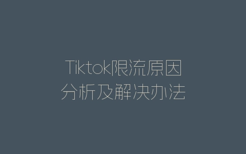 Tiktok限流原因分析及解决办法-自媒星球