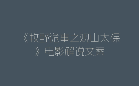 《牧野诡事之观山太保》电影解说文案-自媒星球