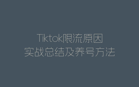 Tiktok限流原因实战总结及养号方法-自媒星球
