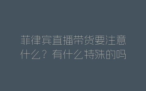 菲律宾直播带货要注意什么？有什么特殊的吗？-自媒星球