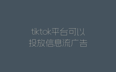 tiktok平台可以投放信息流广告-自媒星球