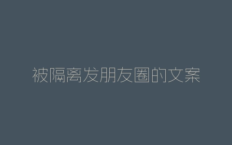 被隔离发朋友圈的文案-自媒星球