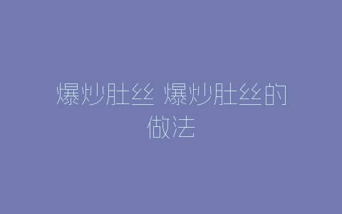 爆炒肚丝 爆炒肚丝的做法-自媒星球