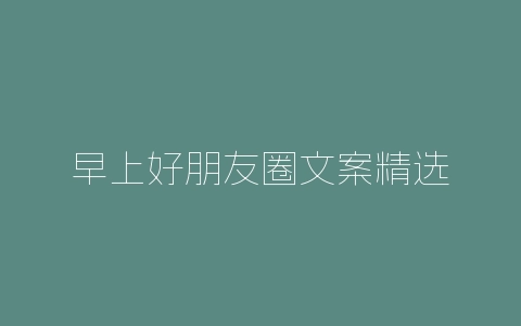 早上好朋友圈文案精选-自媒星球