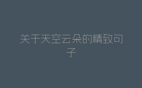 关于天空云朵的精致句子-自媒星球
