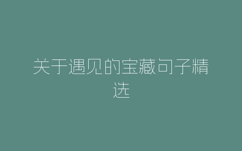 关于遇见的宝藏句子精选-自媒星球