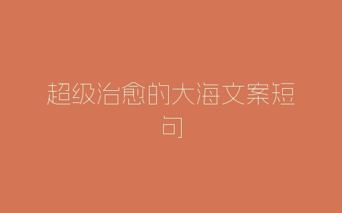 超级治愈的大海文案短句-自媒星球