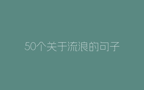 50个关于流浪的句子-自媒星球