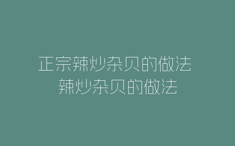 正宗辣炒杂贝的做法 辣炒杂贝的做法-自媒星球