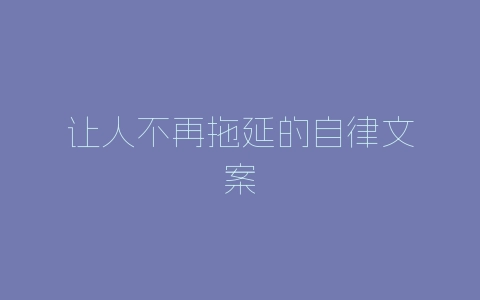 让人不再拖延的自律文案-自媒星球