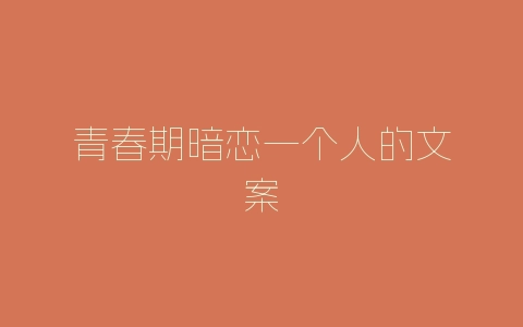 青春期暗恋一个人的文案-自媒星球
