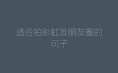 适合拍彩虹发朋友圈的句子-自媒星球