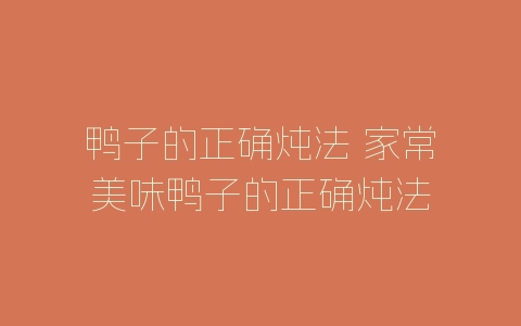 鸭子的正确炖法 家常美味鸭子的正确炖法-自媒星球