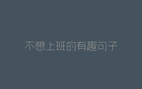 不想上班的有趣句子-自媒星球