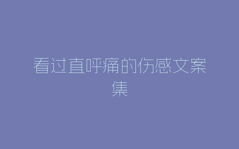 看过直呼痛的伤感文案集-自媒星球