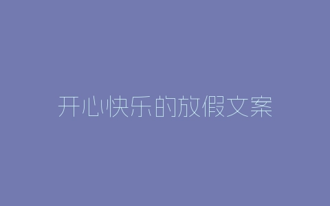 开心快乐的放假文案-自媒星球