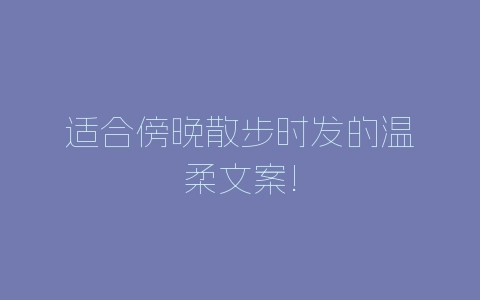 适合傍晚散步时发的温柔文案!-自媒星球