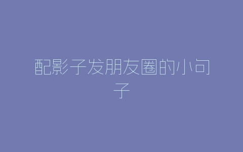 配影子发朋友圈的小句子-自媒星球
