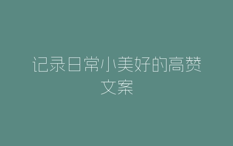 记录日常小美好的高赞文案-自媒星球