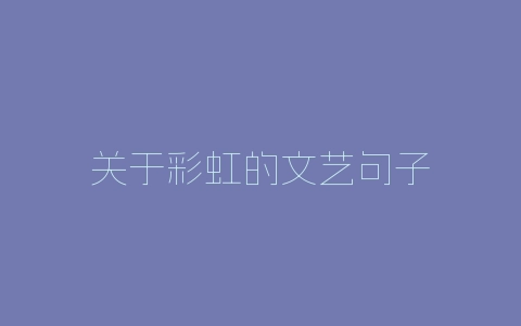 关于彩虹的文艺句子-自媒星球