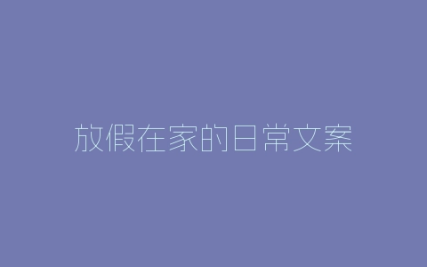 放假在家的日常文案-自媒星球