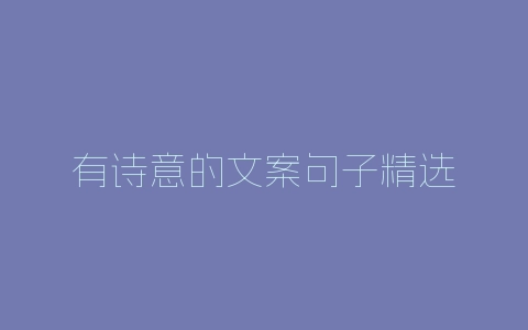 有诗意的文案句子精选-自媒星球