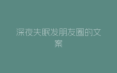 深夜失眠发朋友圈的文案-自媒星球